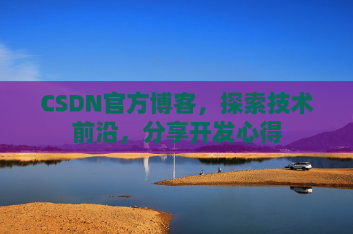 CSDN官方博客，探索技术前沿，分享开发心得
